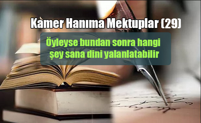 Öyleyse bundan sonra, hangi şey sana dini yalanlatabilir (Kamer hanım’a mektuplar 29)